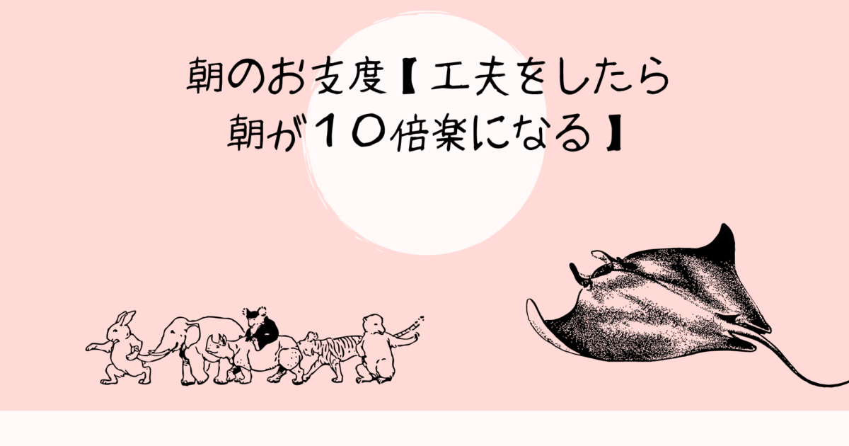 朝のお支度【工夫をしたら朝が１０倍楽になる】